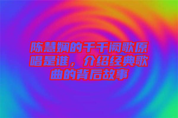 陳慧嫻的千千闕歌原唱是誰，介紹經(jīng)典歌曲的背后故事