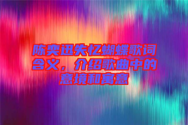 陳奕迅失憶蝴蝶歌詞含義，介紹歌曲中的意境和寓意