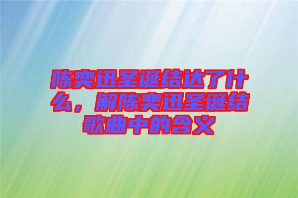 陳奕迅圣誕結(jié)達(dá)了什么，解陳奕迅圣誕結(jié)歌曲中的含義