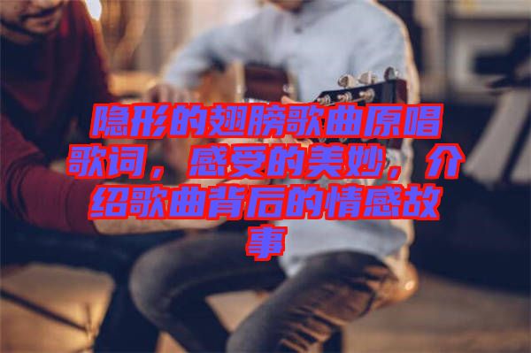 隱形的翅膀歌曲原唱歌詞，感受的美妙，介紹歌曲背后的情感故事