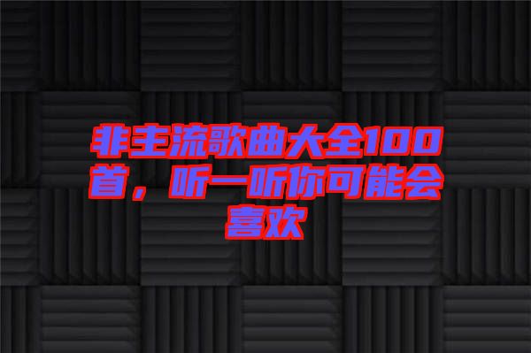 非主流歌曲大全100首，聽一聽你可能會喜歡