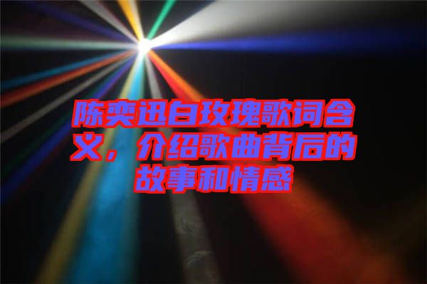 陳奕迅白玫瑰歌詞含義，介紹歌曲背后的故事和情感