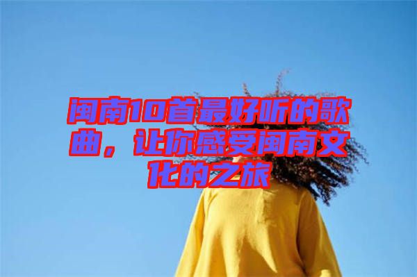 閩南10首最好聽的歌曲，讓你感受閩南文化的之旅