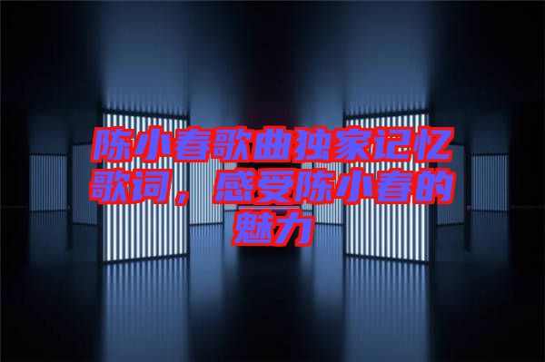 陳小春歌曲獨(dú)家記憶歌詞，感受陳小春的魅力