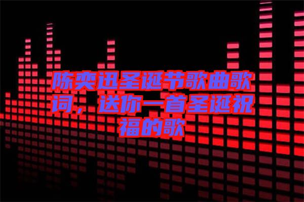 陳奕迅圣誕節(jié)歌曲歌詞，送你一首圣誕祝福的歌