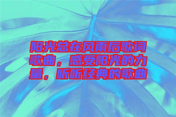 陽光總在風(fēng)雨后歌詞歌曲，感受陽光的力量，聽聽經(jīng)典的歌曲