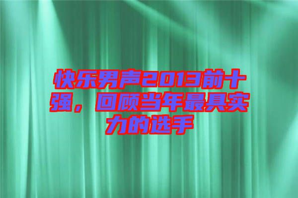 快樂男聲2013前十強，回顧當(dāng)年最具實力的選手