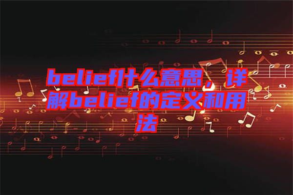 belief什么意思，詳解belief的定義和用法