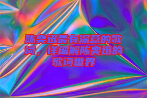 陳奕迅最有深意的歌詞，詳細(xì)解陳奕迅的歌詞世界